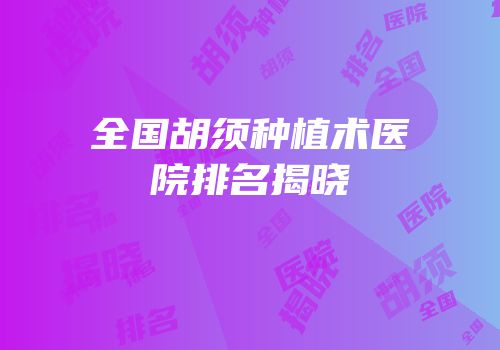 全国胡须种植术医院排名揭晓