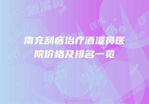 南充刮痧治疗酒渣鼻医院价格及排名一览