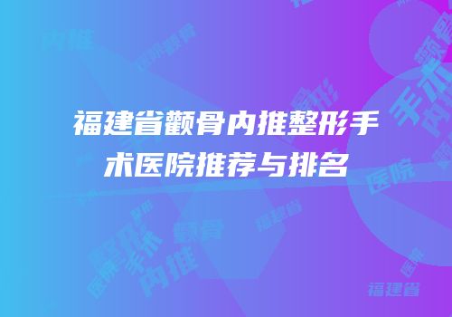 福建省颧骨内推整形手术医院推荐与排名