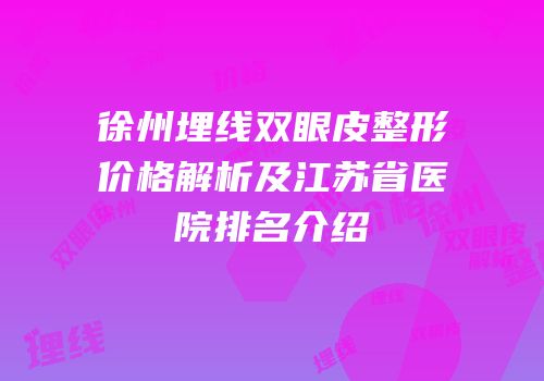 徐州埋线双眼皮整形价格解析及江苏省医院排名介绍