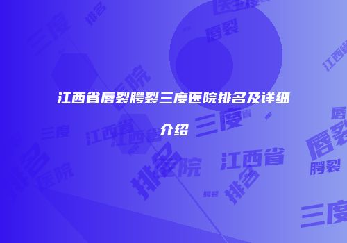 江西省唇裂腭裂三度医院排名及详细介绍