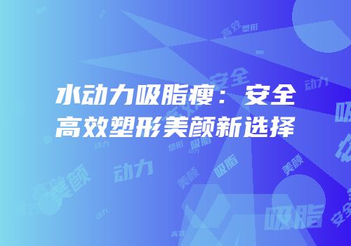 水动力吸脂瘦：安全高效塑形美颜新选择