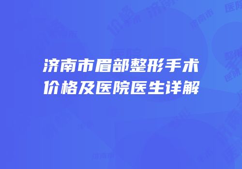 济南市眉部整形手术价格及医院医生详解