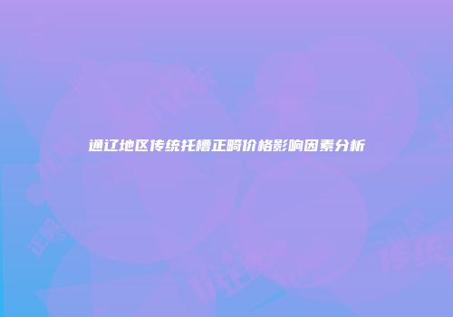 通辽地区传统托槽正畸价格影响因素分析