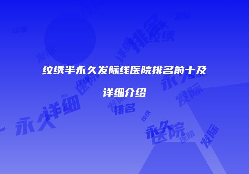 纹绣半永久发际线医院排名前十及详细介绍