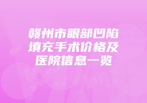 赣州市眼部凹陷填充手术价格及医院信息一览