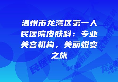 温州市龙湾区第一人民医院皮肤科：专业美容机构，美丽蜕变之旅