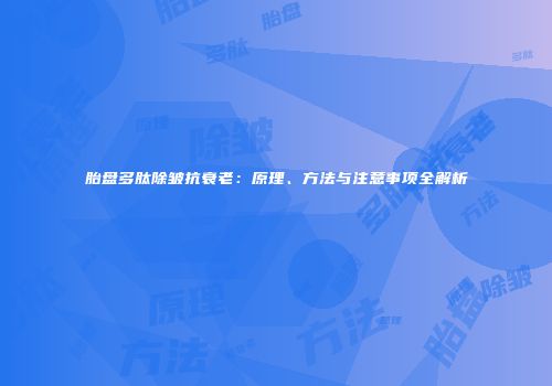 胎盘多肽除皱抗衰老：原理、方法与注意事项全解析