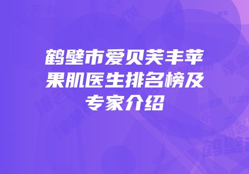鹤壁市爱贝芙丰苹果肌医生排名榜及专家介绍