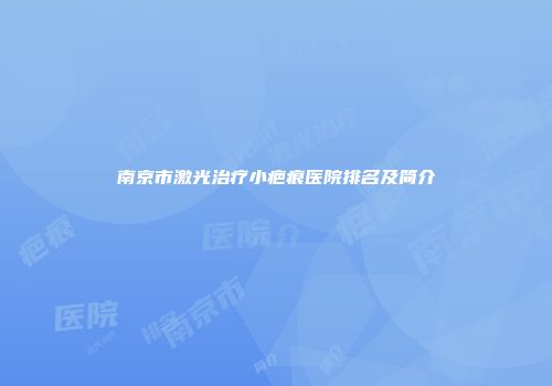 南京市激光治疗小疤痕医院排名及简介