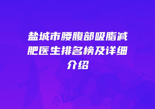 盐城市腰腹部吸脂减肥医生排名榜及详细介绍