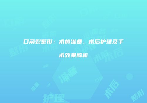 口角裂整形：术前准备、术后护理及手术效果解析