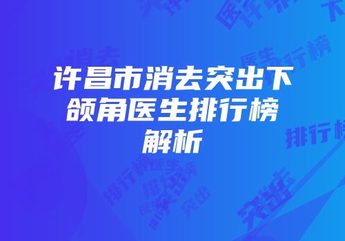 许昌市消去突出下颌角医生排行榜解析