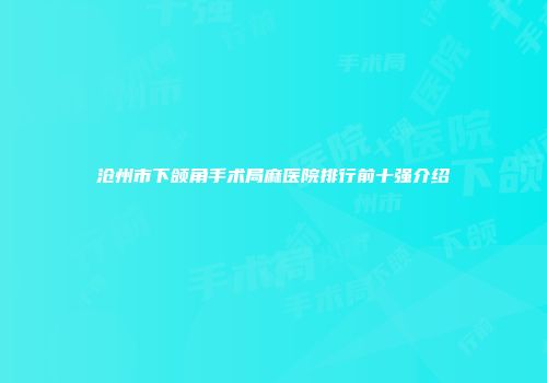 沧州市下颌角手术局麻医院排行前十强介绍