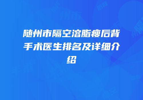 随州市隔空溶脂瘦后背手术医生排名及详细介绍