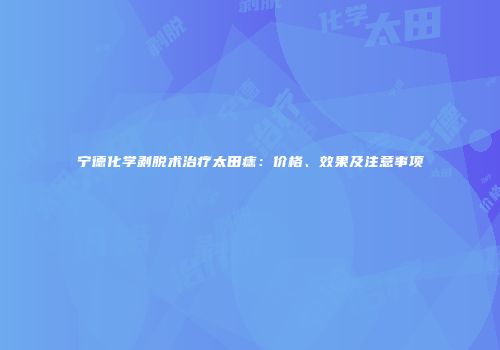 宁德化学剥脱术治疗太田痣：价格、效果及注意事项