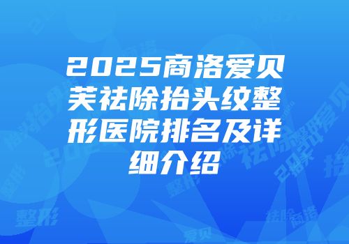 2025商洛爱贝芙祛除抬头纹整形医院排名及详细介绍