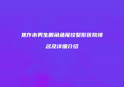 焦作市男生眼角鱼尾纹整形医院排名及详细介绍