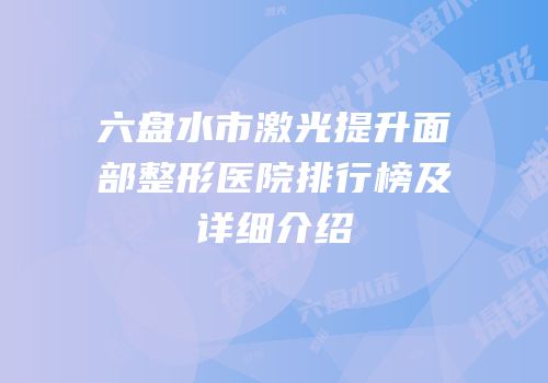 六盘水市激光提升面部整形医院排行榜及详细介绍