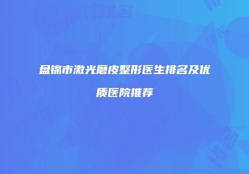 盘锦市激光磨皮整形医生排名及优质医院推荐
