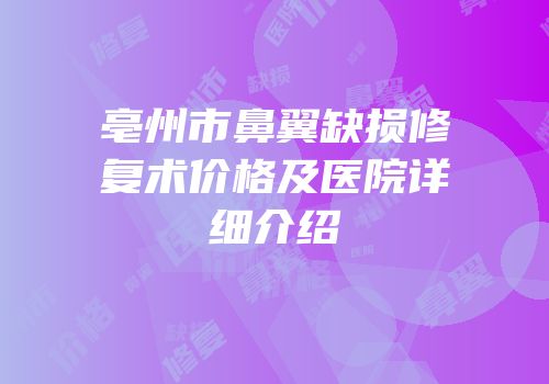 亳州市鼻翼缺损修复术价格及医院详细介绍