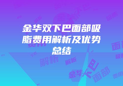 金华双下巴面部吸脂费用解析及优势总结