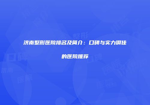 济南整形医院排名及简介：口碑与实力俱佳的医院推荐