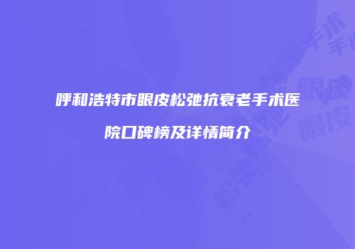 呼和浩特市眼皮松弛抗衰老手术医院口碑榜及详情简介