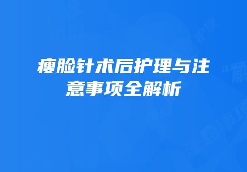 瘦脸针术后护理与注意事项全解析