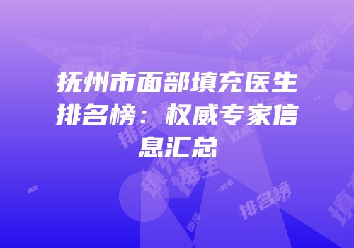 抚州市面部填充医生排名榜：权威专家信息汇总