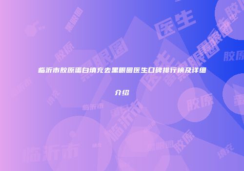 临沂市胶原蛋白填充去黑眼圈医生口碑排行榜及详细介绍