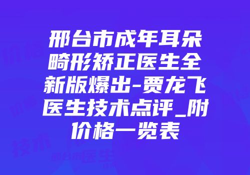 邢台市成年耳朵畸形矫正医生全新版爆出-贾龙飞医生技术点评_附价格一览表
