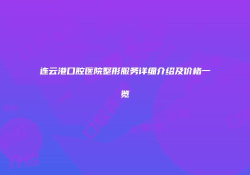 连云港口腔医院整形服务详细介绍及价格一览