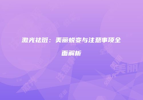 激光祛斑：美丽蜕变与注意事项全面解析