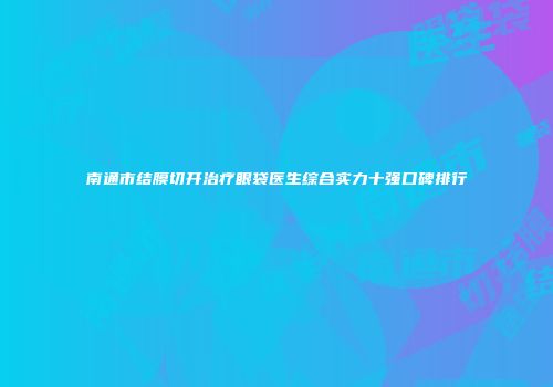 南通市结膜切开治疗眼袋医生综合实力十强口碑排行