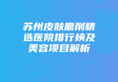 苏州皮肤磨削精选医院排行榜及美容项目解析