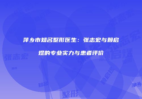 萍乡市知名整形医生：张志宏与赖启煜的专业实力与患者评价