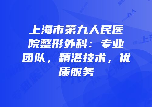上海市第九人民医院整形外科：专业团队，精湛技术，优质服务