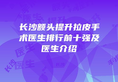长沙额头提升拉皮手术医生排行前十强及医生介绍