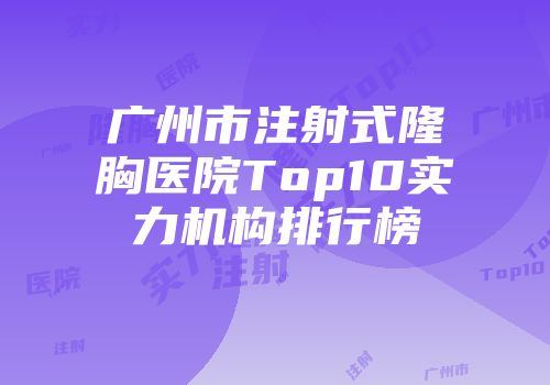 广州市注射式隆胸医院Top10实力机构排行榜