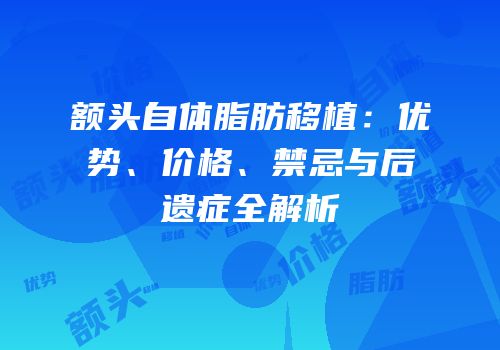 额头自体脂肪移植：优势、价格、禁忌与后遗症全解析