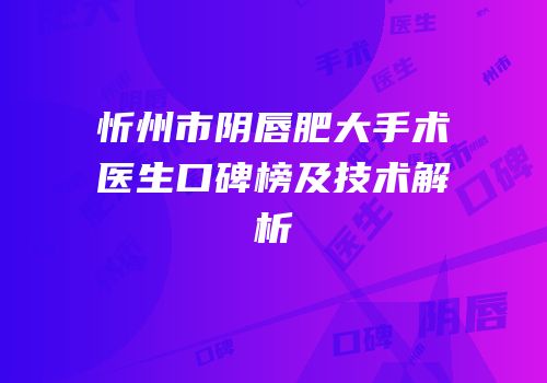 忻州市阴唇肥大手术医生口碑榜及技术解析
