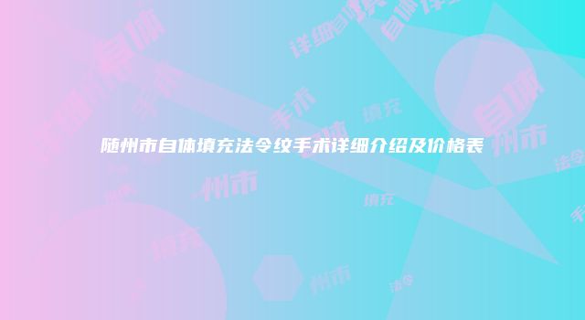 随州市自体填充法令纹手术详细介绍及价格表