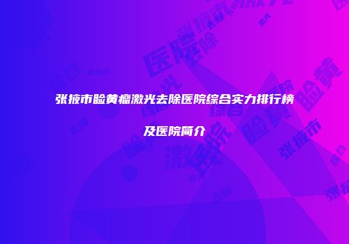 张掖市睑黄瘤激光去除医院综合实力排行榜及医院简介