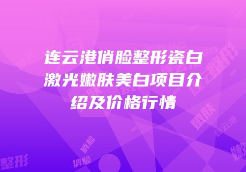 连云港俏脸整形瓷白激光嫩肤美白项目介绍及价格行情