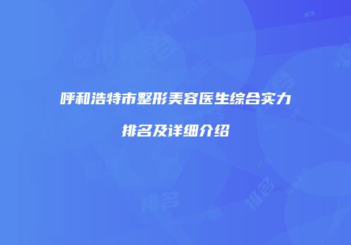 呼和浩特市整形美容医生综合实力排名及详细介绍