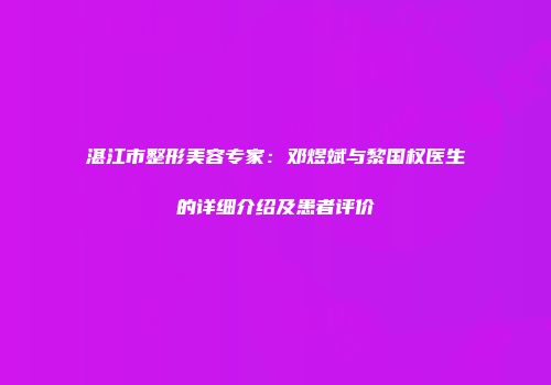 湛江市整形美容专家：邓煜斌与黎国权医生的详细介绍及患者评价