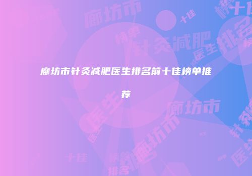 廊坊市针灸减肥医生排名前十佳榜单推荐