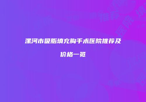 漯河市吸脂填充胸手术医院推荐及价格一览