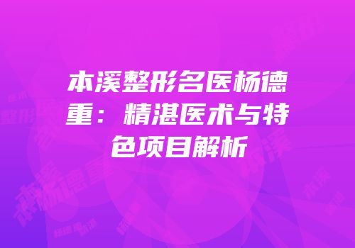 本溪整形名医杨德重：精湛医术与特色项目解析